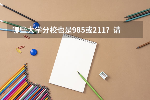 哪些大学分校也是985或211？请分开，求教～～