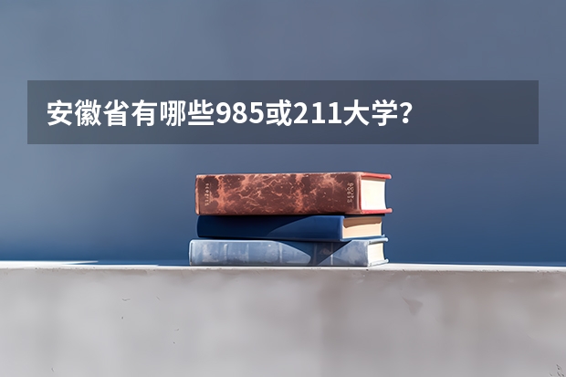 安徽省有哪些985或211大学？