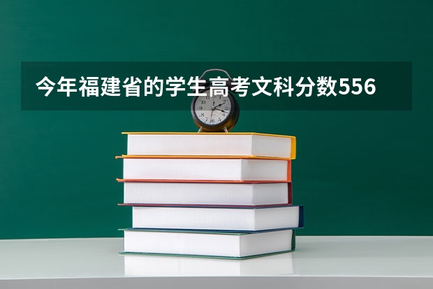 今年福建省的学生高考文科分数556分的能上什么好的本二高校