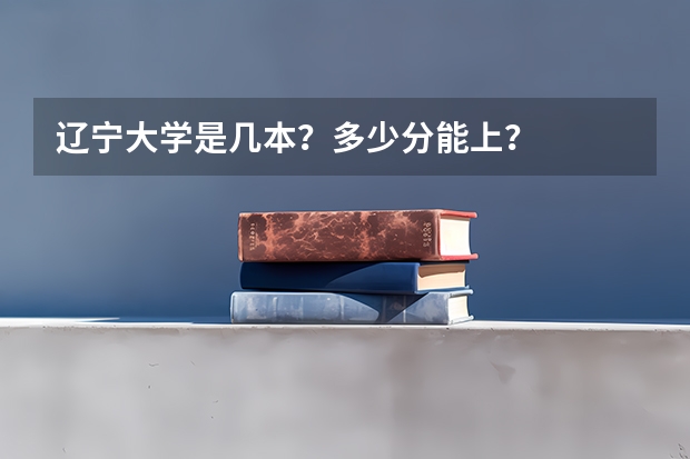 辽宁大学是几本？多少分能上？