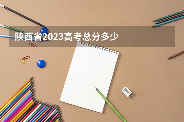 陕西省2023高考总分多少