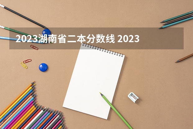 2023湖南省二本分数线 2023湖南高考文科分数线