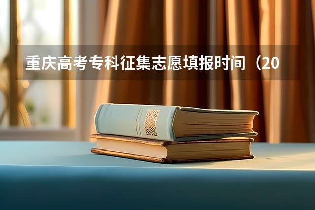 重庆高考专科征集志愿填报时间（2023重庆中考志愿填报时间公布）